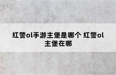 红警ol手游主堡是哪个 红警ol主堡在哪